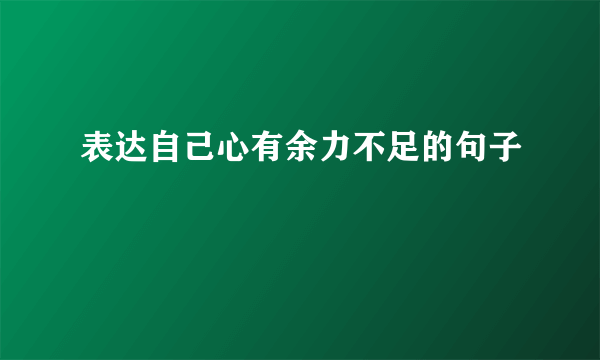 表达自己心有余力不足的句子