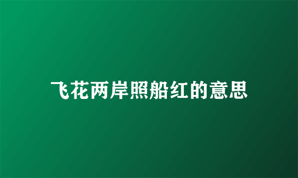 飞花两岸照船红的意思