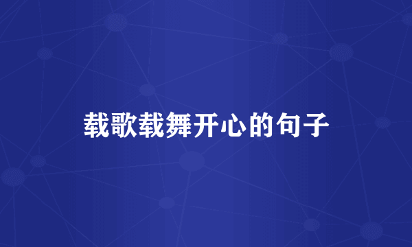 载歌载舞开心的句子