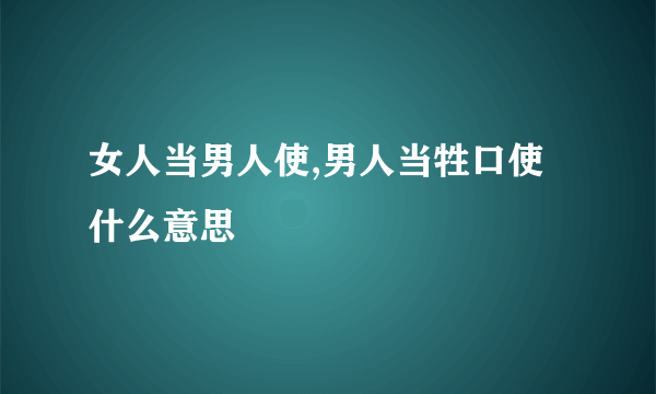 女人当男人使,男人当牲口使什么意思