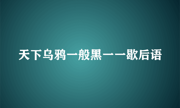 天下乌鸦一般黑一一歇后语