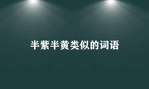 半紫半黄类似的词语