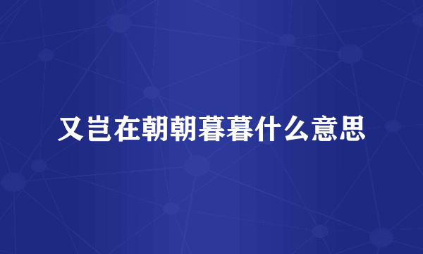 又岂在朝朝暮暮什么意思