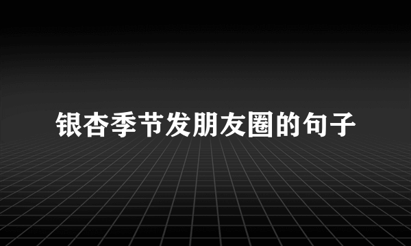 银杏季节发朋友圈的句子