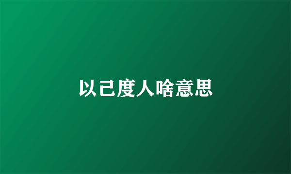 以己度人啥意思