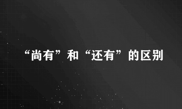 “尚有”和“还有”的区别