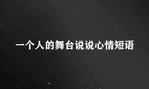 一个人的舞台说说心情短语