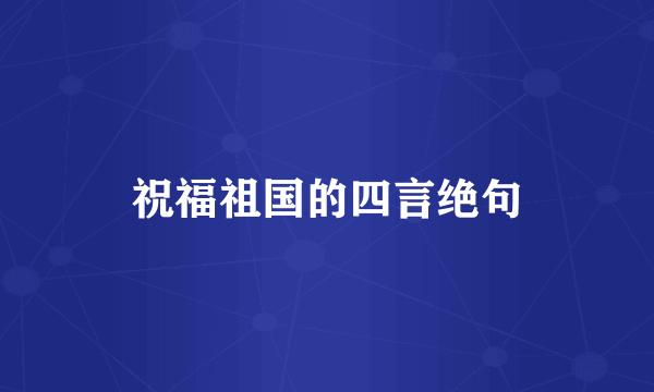 祝福祖国的四言绝句