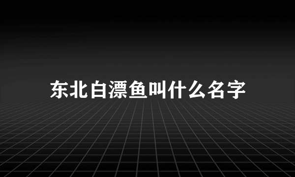 东北白漂鱼叫什么名字
