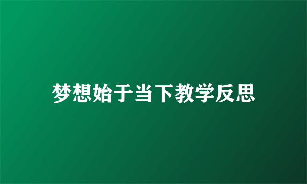 梦想始于当下教学反思