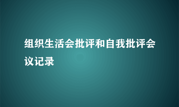 组织生活会批评和自我批评会议记录