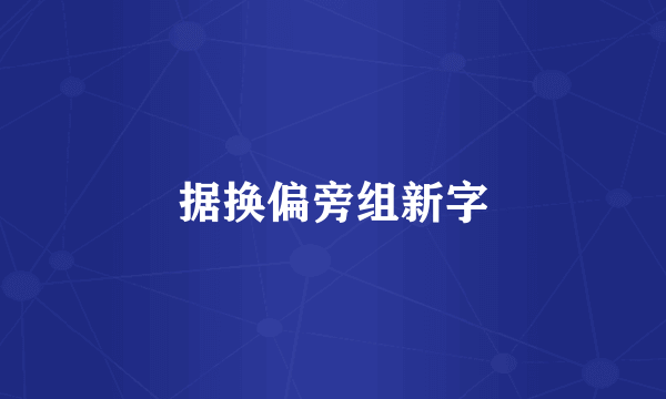 据换偏旁组新字