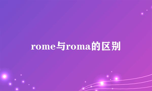 rome与roma的区别