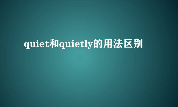 quiet和quietly的用法区别