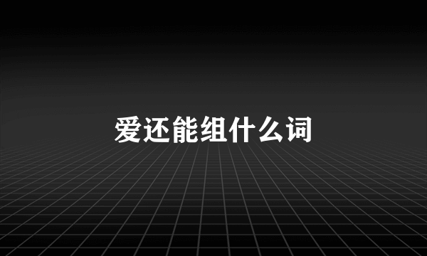 爱还能组什么词