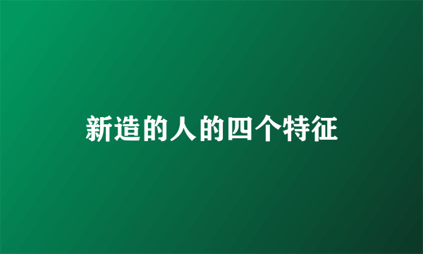 新造的人的四个特征
