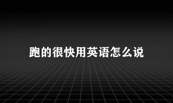 跑的很快用英语怎么说