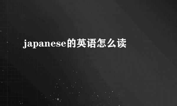 japanese的英语怎么读