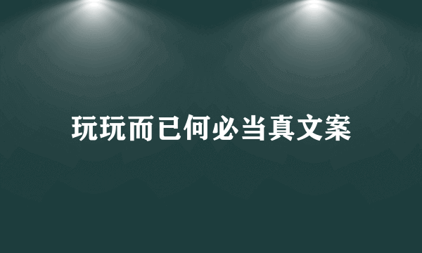 玩玩而已何必当真文案