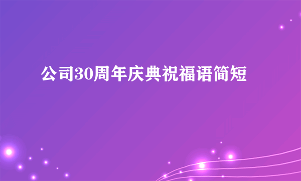 公司30周年庆典祝福语简短