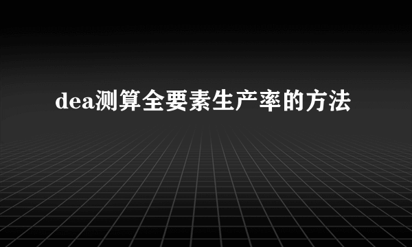 dea测算全要素生产率的方法