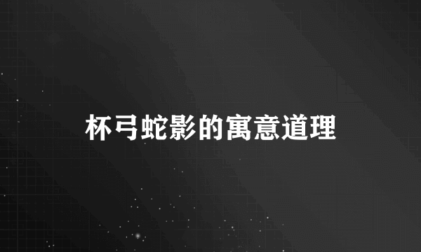 杯弓蛇影的寓意道理
