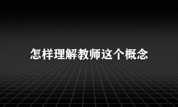 怎样理解教师这个概念