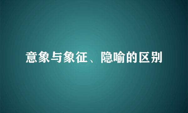 意象与象征、隐喻的区别