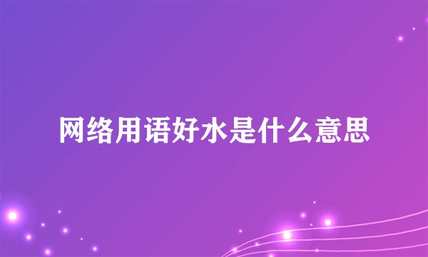 网络用语好水是什么意思