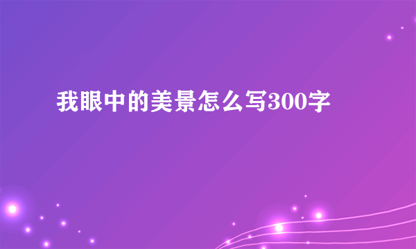 我眼中的美景怎么写300字