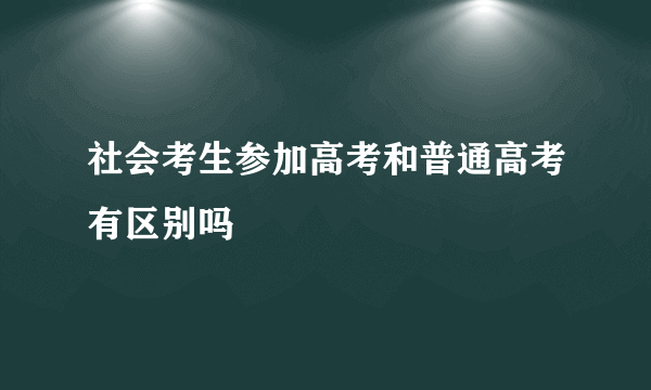 社会考生参加高考和普通高考有区别吗