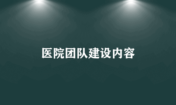 医院团队建设内容