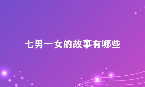 七男一女的故事有哪些