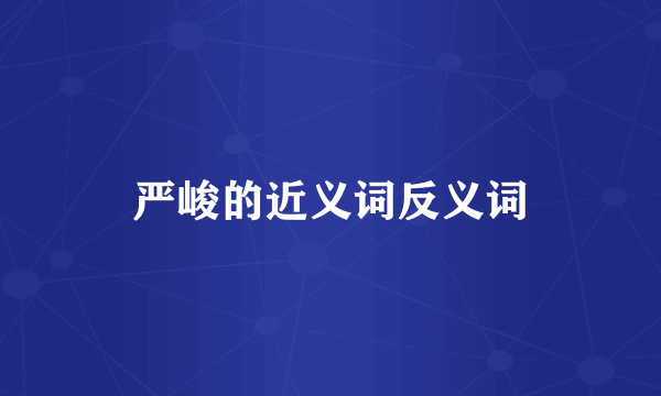 严峻的近义词反义词