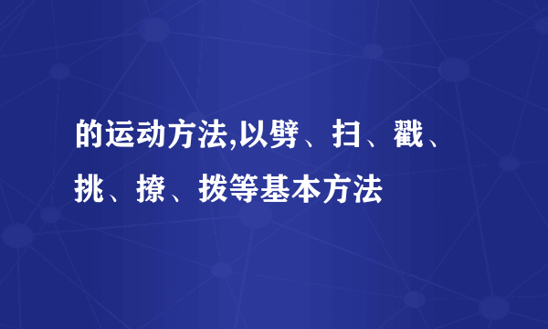 的运动方法,以劈、扫、戳、挑、撩、拨等基本方法