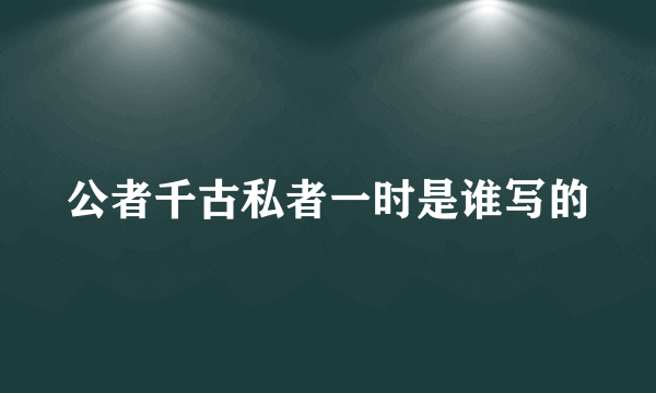 公者千古私者一时是谁写的