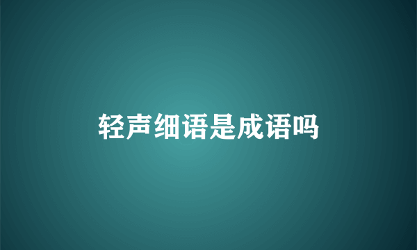 轻声细语是成语吗