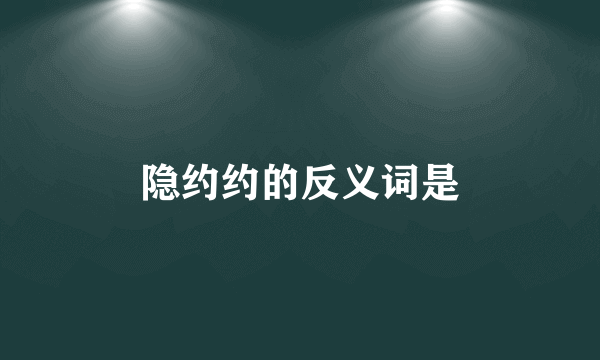 隐约约的反义词是