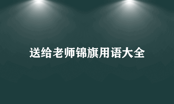 送给老师锦旗用语大全