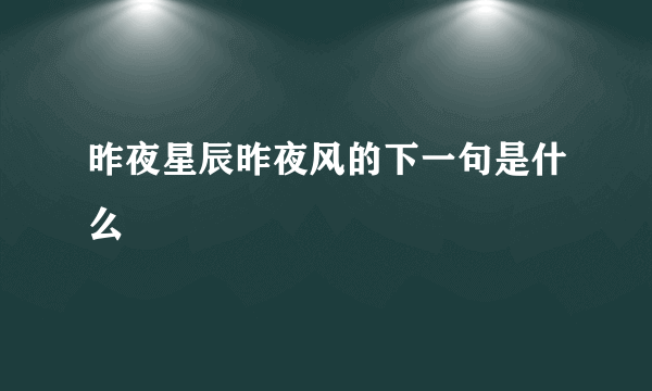 昨夜星辰昨夜风的下一句是什么