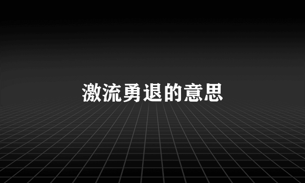 激流勇退的意思