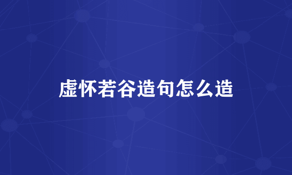 虚怀若谷造句怎么造