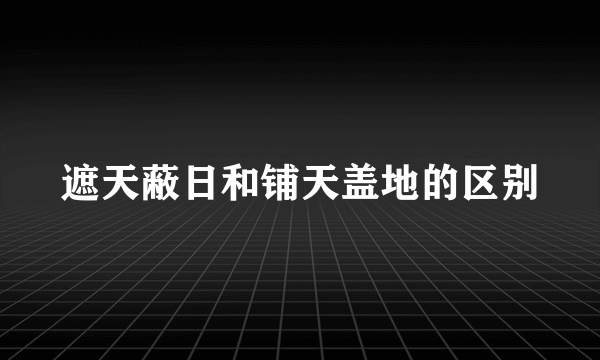遮天蔽日和铺天盖地的区别