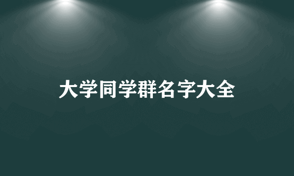 大学同学群名字大全