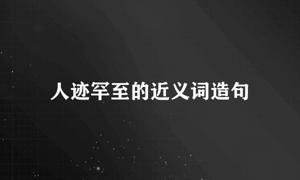 人迹罕至的近义词造句
