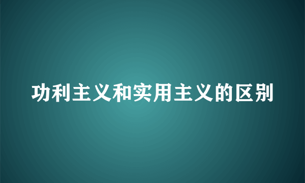 功利主义和实用主义的区别