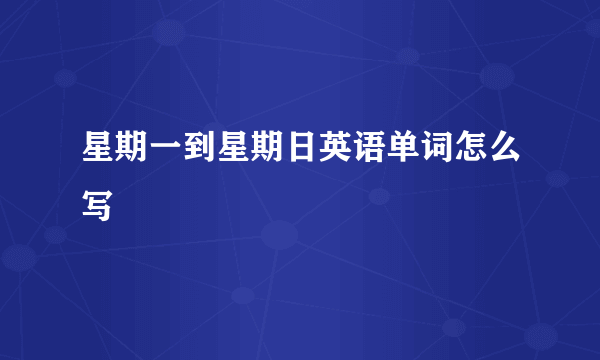 星期一到星期日英语单词怎么写
