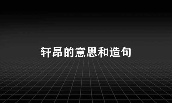 轩昂的意思和造句
