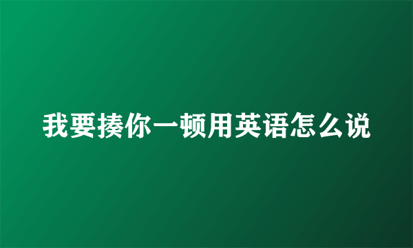 我要揍你一顿用英语怎么说