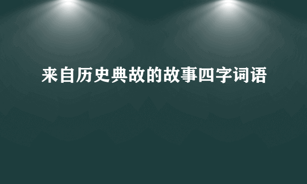 来自历史典故的故事四字词语